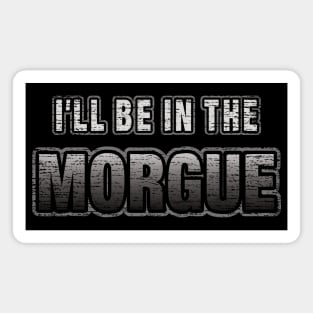 I'll Be In The Morgue Funny Coroner or Morgue Tech Magnet